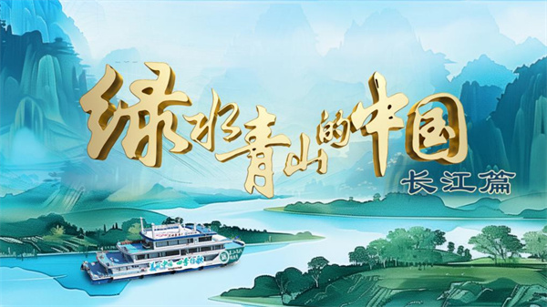 中国电视- 《绿水青山的中国》 ：全景呈现“长江生态文化带”发展